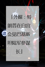 外媒：特朗普在白宫会见巴基斯坦陆军参谋长