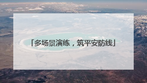 多场景演练，筑平安防线