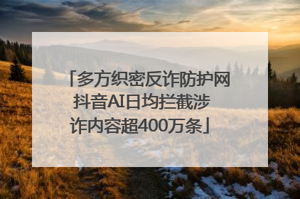 多方织密反诈防护网 抖音AI日均拦截涉诈内容超400万条