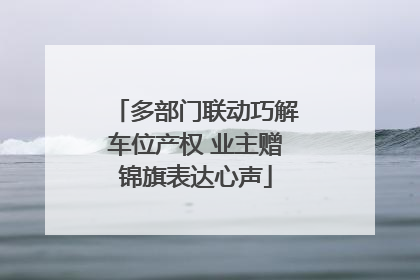多部门联动巧解车位产权 业主赠锦旗表达心声