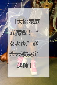 大搞家庭式腐败！“女老虎”赵金云被决定逮捕