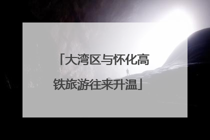 大湾区与怀化高铁旅游往来升温