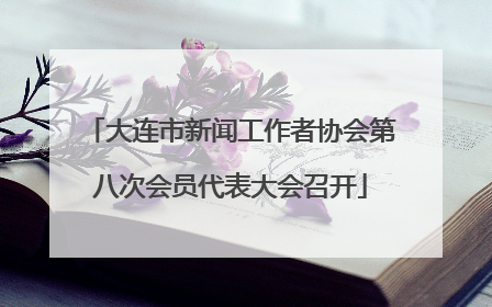 大连市新闻工作者协会第八次会员代表大会召开
