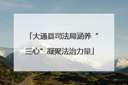 大通县司法局涵养“三心”凝聚法治力量