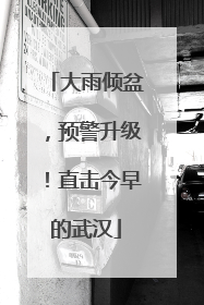 大雨倾盆，预警升级！直击今早的武汉