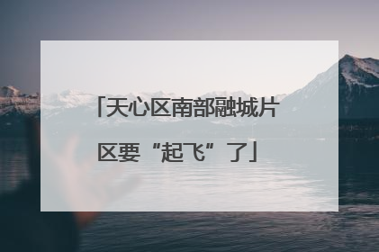 天心区南部融城片区要“起飞”了
