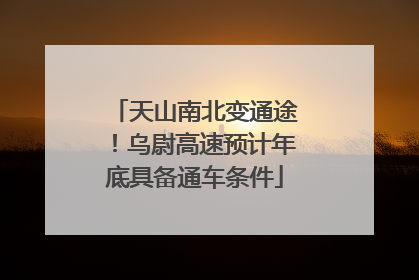 天山南北变通途！乌尉高速预计年底具备通车条件