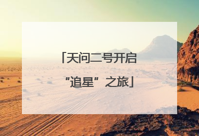 天问二号开启“追星”之旅