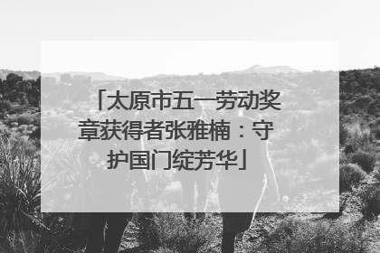 太原市五一劳动奖章获得者张雅楠：守护国门绽芳华