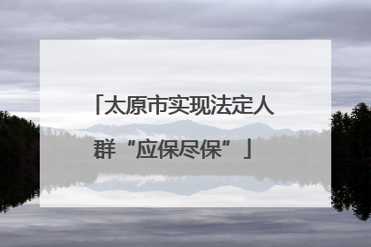 太原市实现法定人群“应保尽保”