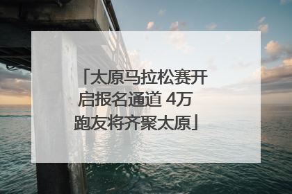 太原马拉松赛开启报名通道 4万跑友将齐聚太原