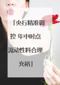央行精准调控 年中时点流动性料合理充裕
