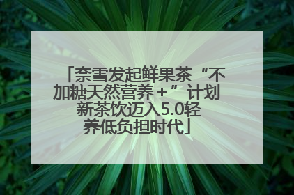 奈雪发起鲜果茶“不加糖天然营养＋”计划 新茶饮迈入5.0轻养低负担时代