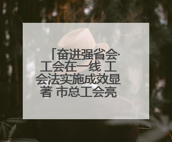 奋进强省会·工会在一线 工会法实施成效显著 市总工会亮出“成绩单”