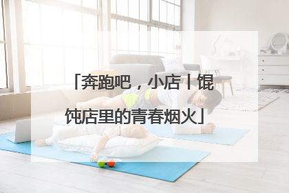 奔跑吧，小店丨馄饨店里的青春烟火