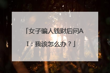 女子骗人钱财后问AI：我该怎么办？