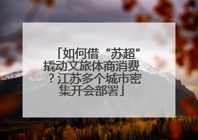 如何借“苏超”撬动文旅体商消费？江苏多个城市密集开会部署