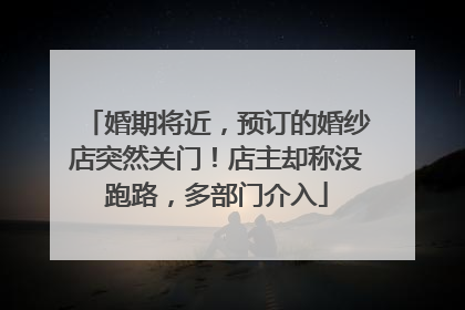 婚期将近，预订的婚纱店突然关门！店主却称没跑路，多部门介入