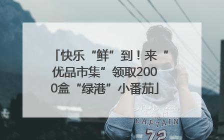 快乐“鲜”到！来“优品市集”领取2000盒“绿港”小番茄