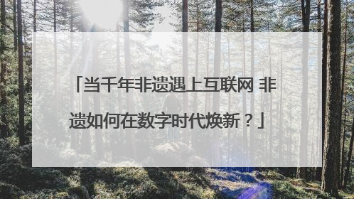 当千年非遗遇上互联网 非遗如何在数字时代焕新？