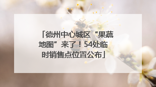 德州中心城区“果蔬地图”来了！54处临时销售点位置公布