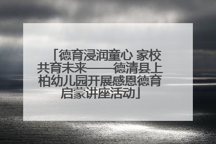 德育浸润童心 家校共育未来——德清县上柏幼儿园开展感恩德育启蒙讲座活动