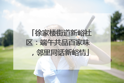 徐家楼街道新峪社区：端午共品百家味，邻里同话新峪情