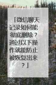 微信聊天记录如何能彻底删除？通过以下操作就能防止被恢复出来？
