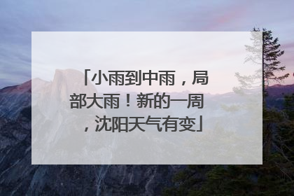 小雨到中雨，局部大雨！新的一周，沈阳天气有变