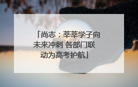 尚志：莘莘学子向未来冲刺 各部门联动为高考护航