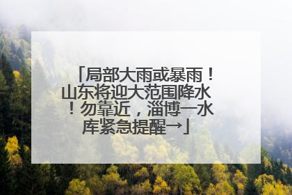 局部大雨或暴雨！山东将迎大范围降水！勿靠近，淄博一水库紧急提醒→