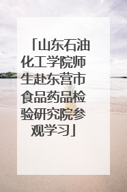 山东石油化工学院师生赴东营市食品药品检验研究院参观学习