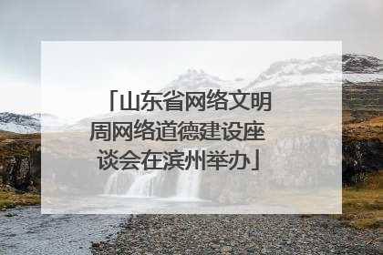 山东省网络文明周网络道德建设座谈会在滨州举办
