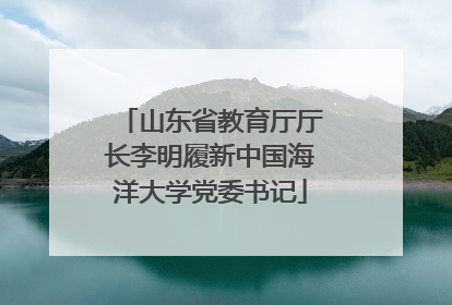 山东省教育厅厅长李明履新中国海洋大学党委书记