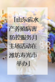 山东省水产养殖病害防控服务月主场活动在潍坊寿光市举办