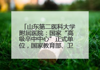 山东第二医科大学附属医院：国家“高级卒中中心”正式单位，国家教育部、卫健委卓越医师培养改革项目单位