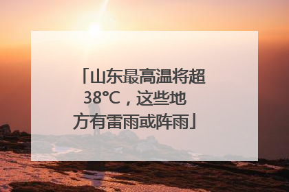 山东最高温将超38°C，这些地方有雷雨或阵雨