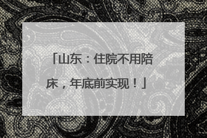 山东：住院不用陪床，年底前实现！