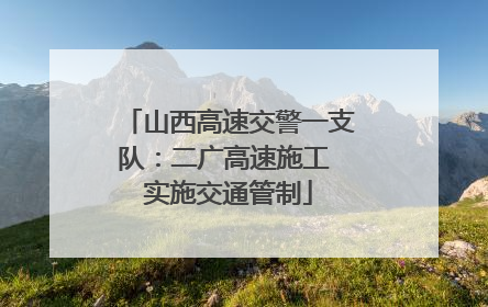 山西高速交警一支队：二广高速施工 实施交通管制
