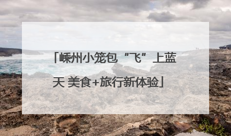 嵊州小笼包“飞”上蓝天 美食+旅行新体验