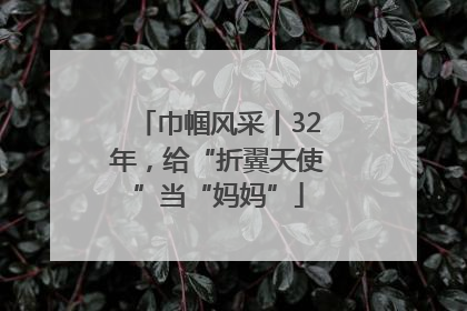 巾帼风采丨32年，给“折翼天使”当“妈妈”