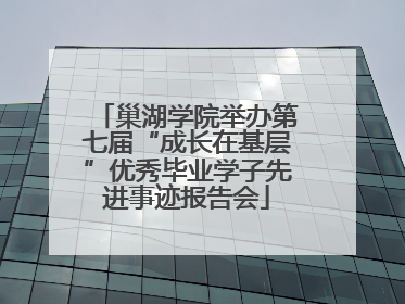 巢湖学院举办第七届“成长在基层”优秀毕业学子先进事迹报告会