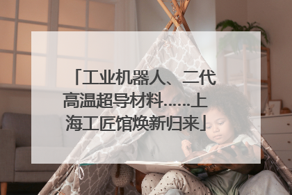 工业机器人、二代高温超导材料……上海工匠馆焕新归来