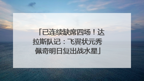 已连续缺席四场！达拉斯队记：飞翼状元秀佩奇明日复出战水星