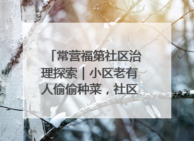 常营福第社区治理探索｜小区老有人偷偷种菜，社区一招巧妙化解