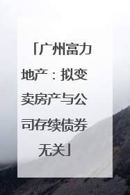 广州富力地产：拟变卖房产与公司存续债券无关