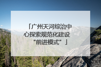 广州天河综治中心探索规范化建设“前进模式”