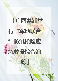 广西荔浦举行“军地联合”防汛抢险应急救援综合演练