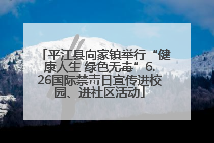 平江县向家镇举行“健康人生 绿色无毒”6.26国际禁毒日宣传进校园、进社区活动