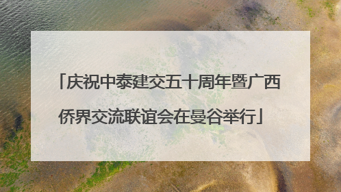 庆祝中泰建交五十周年暨广西侨界交流联谊会在曼谷举行
